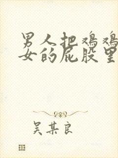 男人把鸡鸡插进女的屁股里