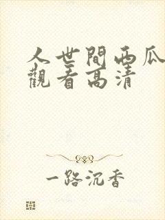 人世间西瓜免费观看高清