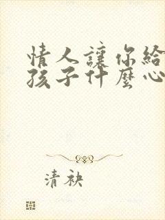 情人让你给他生孩子什么心理