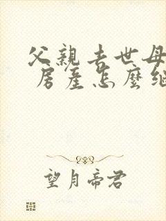 父亲去世母亲在 房产怎么继承封面