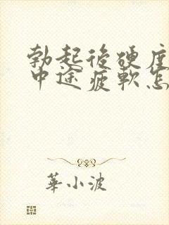 勃起后硬度不够中途疲软怎么办