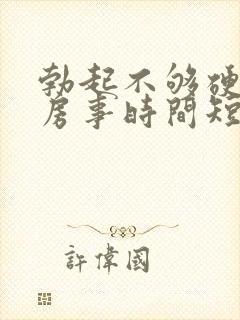 勃起不够硬导致房事时间短怎么办