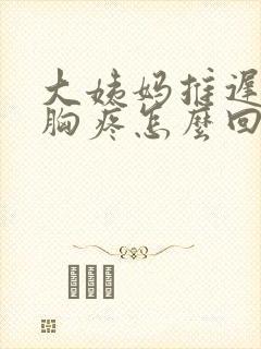 大姨妈推迟五天胸疼怎么回事