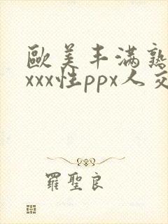 欧美丰满熟妇xxxx性ppx人交