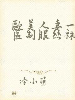 欧美人妻一区二区制服丝袜人妻