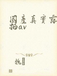 国产真实露脸自拍av