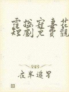 霍总宠妻花样多短剧免费观看第一集