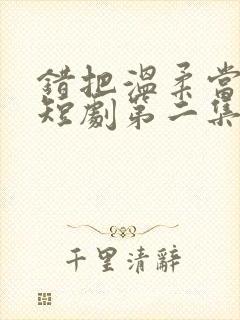 错把温柔当情深短剧第二集在线观看