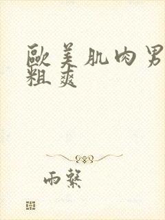 欧美肌肉男巨大粗爽