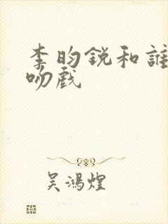 李昀锐和谁拍过吻戏