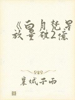 《白月梵星》播放量破2亿