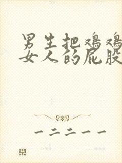 男生把鸡鸡插进女人的屁股里