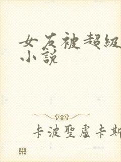 女友被超级强暴小说
