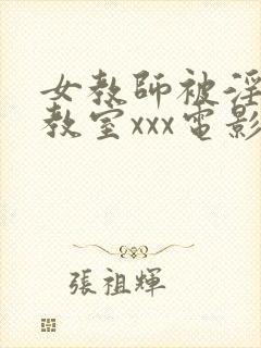 女教师被淫辱の教室xxx电影