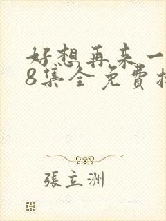 好想再来一次48集全免费播放在线观看