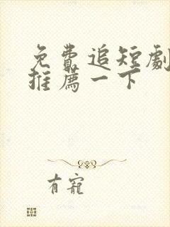 免费追短剧软件推荐一下