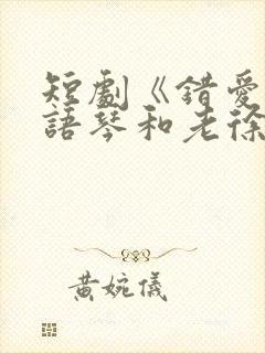 短剧《错爱》汪语琴和老徐