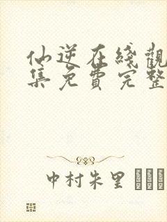 仙逆在线观看全集免费完整版高清