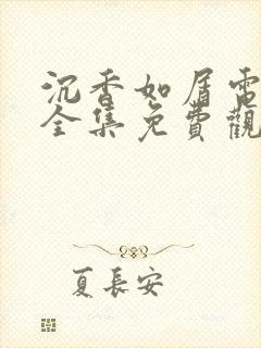 沉香如屑电视剧全集免费观看高清