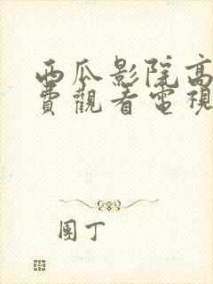 西瓜影院高清免费观看电视剧软件特色