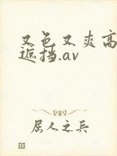 又色又爽高清无遮挡.av