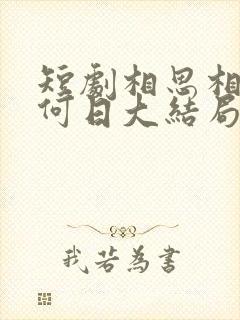 短剧相思相见知何日大结局