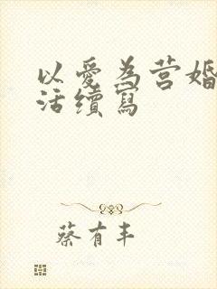 以爱为营婚后生活续写