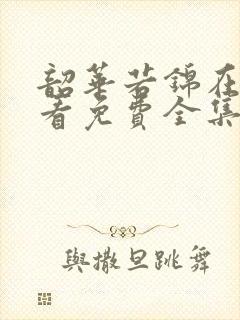 韶华若锦在线观看免费全集完整版高清