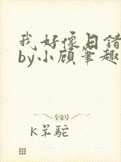 我好像日错人了by小顾笔趣阁无弹窗