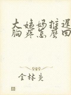 大姨妈推迟五天胸疼怎么回事