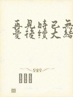 再见时已无恨无爱后续大结局