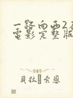 一路向西2在线电影完整版免费观看