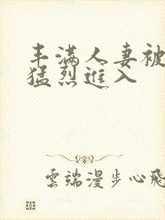 丰满人妻被黑人猛烈进入