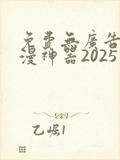 免费无广告看动漫神器2025最新版