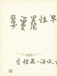 医治男性早射多少费用