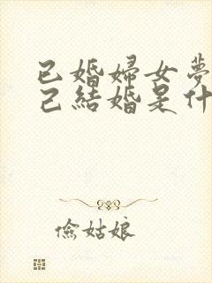 已婚妇女梦见自己结婚是什么征兆