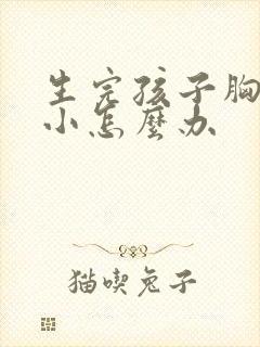 生完孩子胸部很小怎么办