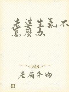 老婆生气不理你怎么办