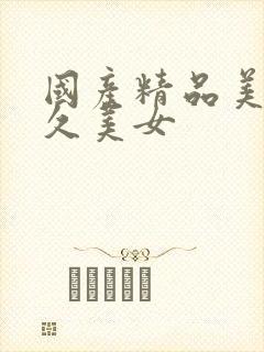 国产精品美女久久美女