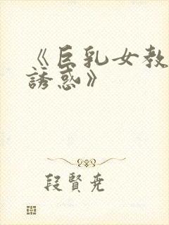 《巨乳女教师的诱惑》