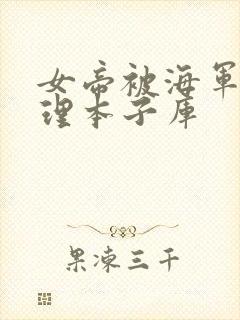 女帝被海军性处理本子库
