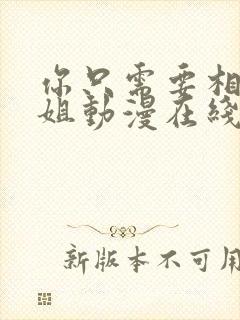 你只需要相信姐姐动漫在线观看全集