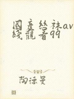 国产丝袜av在线观看99