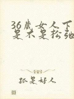 36岁女人下面是不是松弛吗