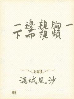 一边亲胸一边摸下面视频