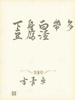 下身白带多的像豆腐渣