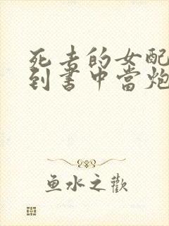 死去的女配又回到书中当炮灰