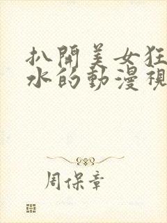 扒开美女狂揉喷水的动漫视频