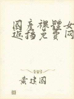 国产裸体女人无遮挡免费网站