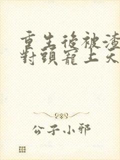 重生后被渣男死对头宠上天短剧免费版